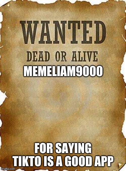 wanted dead or alive | MEMELIAM9000; FOR SAYING TIKTO IS A GOOD APP | image tagged in wanted dead or alive | made w/ Imgflip meme maker