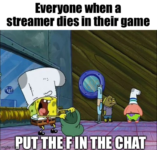 Spongebob money in bag | Everyone when a streamer dies in their game; PUT THE F IN THE CHAT | image tagged in spongebob money in bag,memes | made w/ Imgflip meme maker