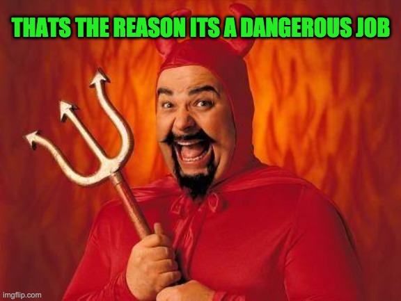 funny satan | THATS THE REASON ITS A DANGEROUS JOB | image tagged in funny satan | made w/ Imgflip meme maker