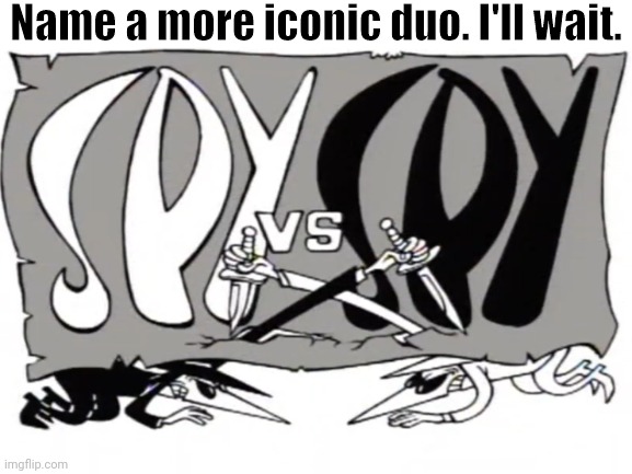 The Most Iconic Duo Of Them All. | Name a more iconic duo. I'll wait. | image tagged in blank white template,spy vs spy,name a more iconic duo | made w/ Imgflip meme maker