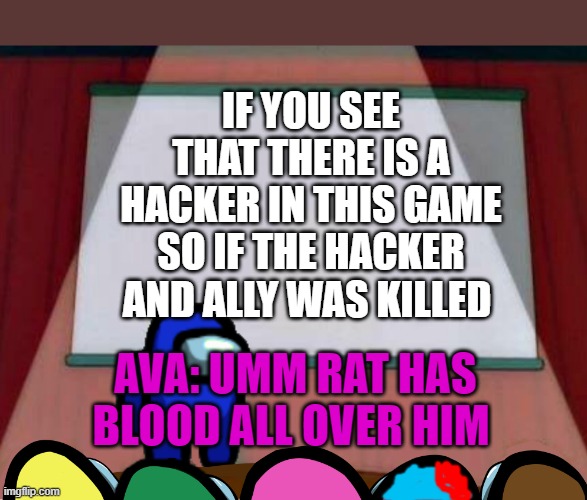 Rat the imposter | IF YOU SEE THAT THERE IS A HACKER IN THIS GAME SO IF THE HACKER AND ALLY WAS KILLED; AVA: UMM RAT HAS BLOOD ALL OVER HIM | image tagged in among us presentation | made w/ Imgflip meme maker