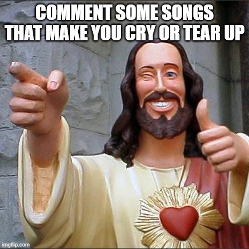 Buddy Christ Meme | COMMENT SOME SONGS THAT MAKE YOU CRY OR TEAR UP | image tagged in memes,buddy christ | made w/ Imgflip meme maker