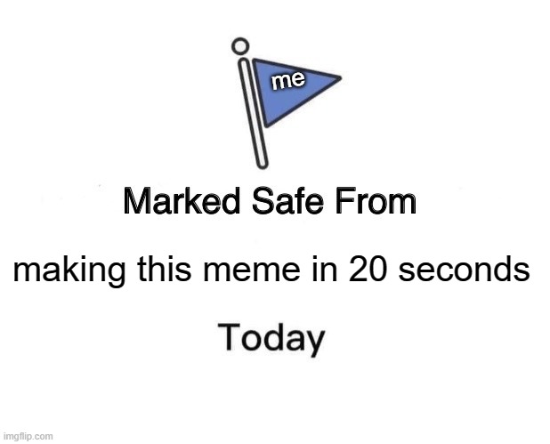 Marked Safe From | me; making this meme in 20 seconds | image tagged in memes,marked safe from | made w/ Imgflip meme maker