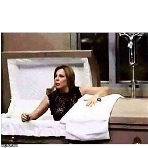 WOMAN CLIMBS OUT OF COFFIN | image tagged in woman climbs out of coffin | made w/ Imgflip meme maker
