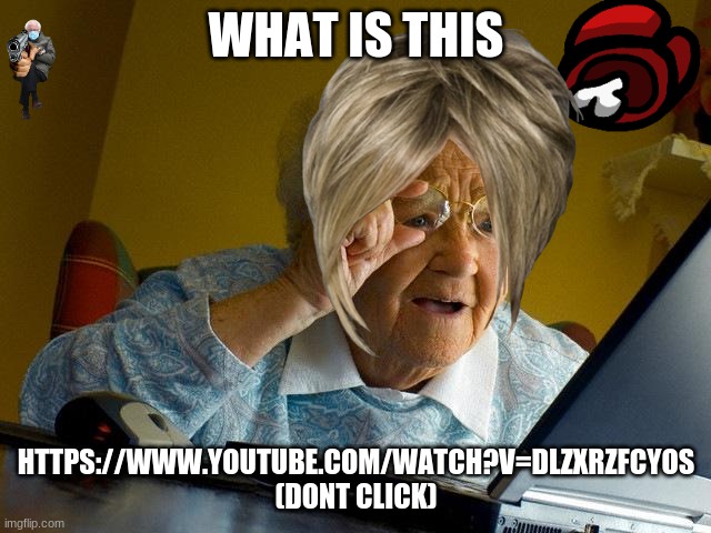 Grandma Finds The Internet | WHAT IS THIS; HTTPS://WWW.YOUTUBE.COM/WATCH?V=DLZXRZFCYOS
(DONT CLICK) | image tagged in memes,grandma finds the internet | made w/ Imgflip meme maker