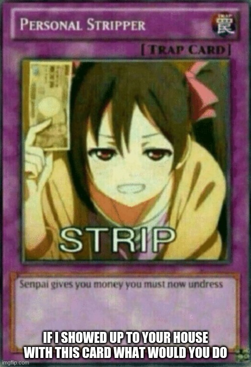 S T R I P | IF I SHOWED UP TO YOUR HOUSE WITH THIS CARD WHAT WOULD YOU DO | image tagged in s t r i p | made w/ Imgflip meme maker