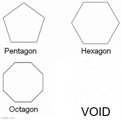 the 4th shape |  VOID | image tagged in memes,pentagon hexagon octagon | made w/ Imgflip meme maker