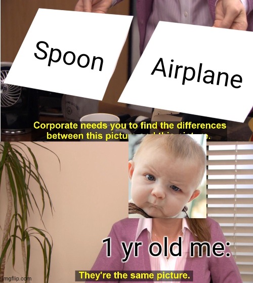 Dumb baby | Spoon; Airplane; 1 yr old me: | image tagged in memes,they're the same picture | made w/ Imgflip meme maker