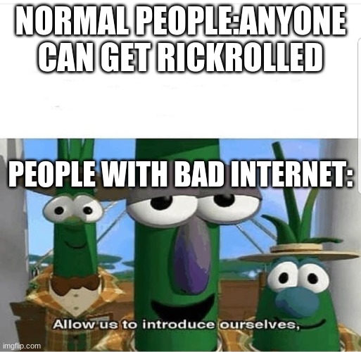 people with bad internet cant get rickeolled | NORMAL PEOPLE:ANYONE CAN GET RICKROLLED; PEOPLE WITH BAD INTERNET: | image tagged in allow us to introduce ourselves | made w/ Imgflip meme maker