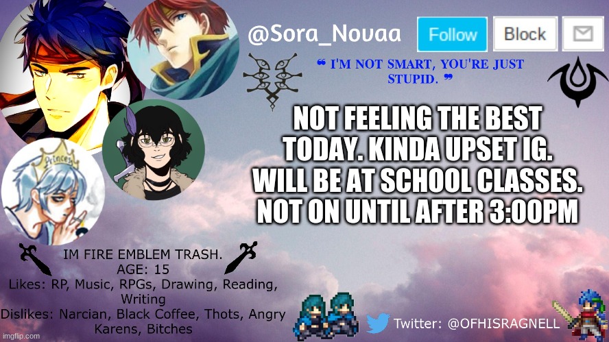 NOT FEELING THE BEST TODAY. KINDA UPSET IG. WILL BE AT SCHOOL CLASSES. NOT ON UNTIL AFTER 3:00PM | made w/ Imgflip meme maker