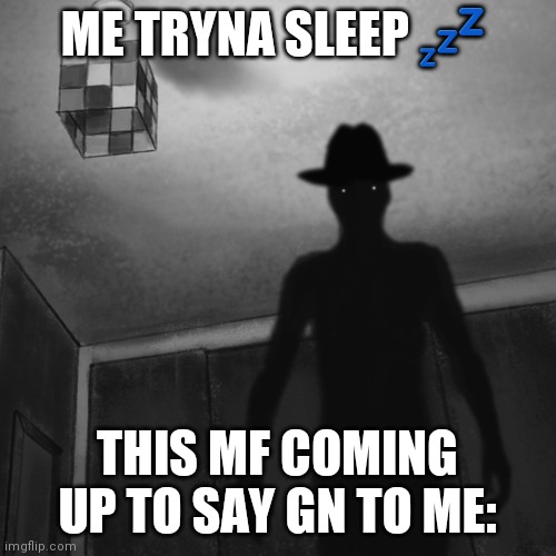 Idk what I was thinking | ME TRYNA SLEEP 💤; THIS MF COMING UP TO SAY GN TO ME: | image tagged in spoopy | made w/ Imgflip meme maker