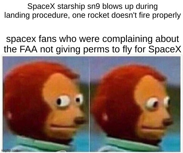 now do you see what happened spacex fans? | SpaceX starship sn9 blows up during landing procedure, one rocket doesn't fire properly; spacex fans who were complaining about the FAA not giving perms to fly for SpaceX | image tagged in memes,spacex,elon musk,bruh | made w/ Imgflip meme maker