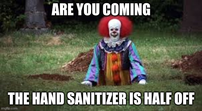 half off ??? | ARE YOU COMING; THE HAND SANITIZER IS HALF OFF | image tagged in pennywise half off | made w/ Imgflip meme maker