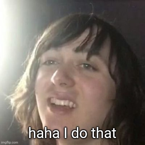 Ha ha I do that | haha I do that | image tagged in ha ha i do that | made w/ Imgflip meme maker