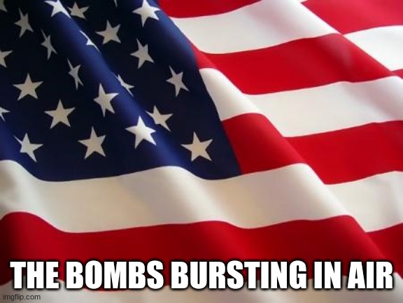 American flag | THE BOMBS BURSTING IN AIR | image tagged in american flag | made w/ Imgflip meme maker