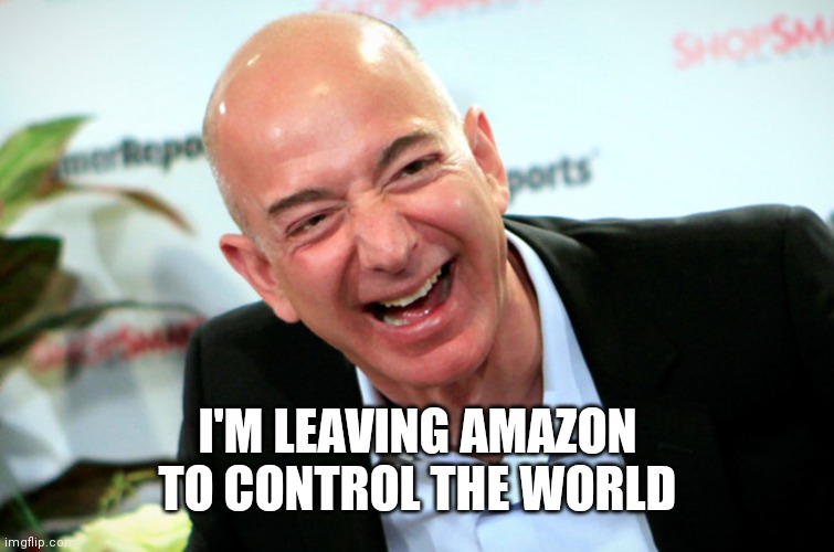 Jeff Bezos laughing | I'M LEAVING AMAZON
TO CONTROL THE WORLD | image tagged in jeff bezos laughing | made w/ Imgflip meme maker