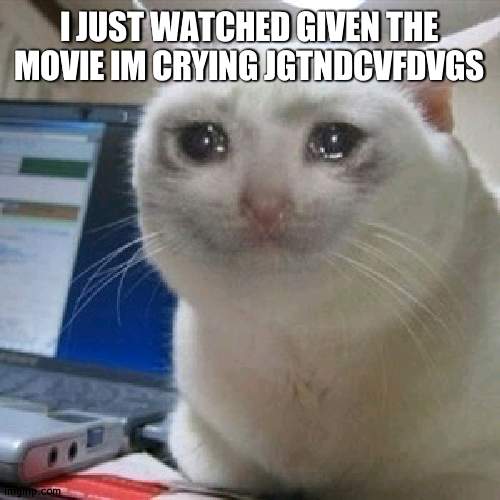 RDEEEEEE | I JUST WATCHED GIVEN THE MOVIE IM CRYING JGTNDCVFDVGS | image tagged in crying cat | made w/ Imgflip meme maker