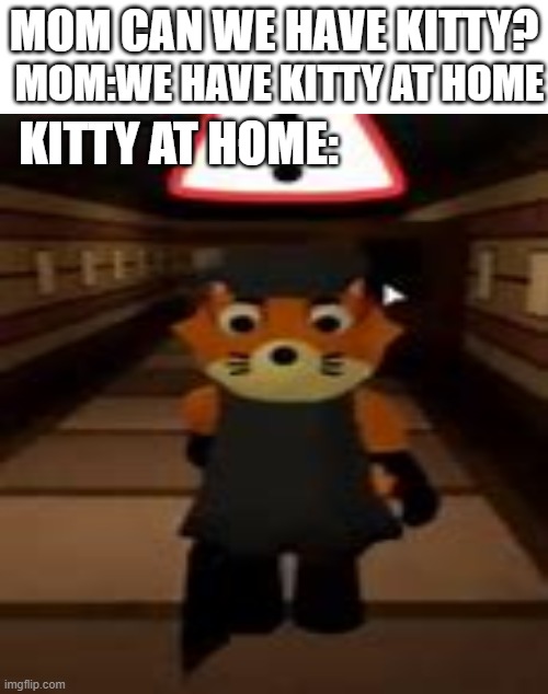 piggy | MOM CAN WE HAVE KITTY? MOM:WE HAVE KITTY AT HOME; KITTY AT HOME: | image tagged in roblox,piggy | made w/ Imgflip meme maker