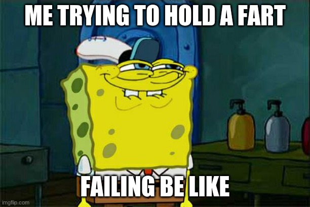 Don't You Squidward Meme | ME TRYING TO HOLD A FART; FAILING BE LIKE | image tagged in memes,don't you squidward | made w/ Imgflip meme maker