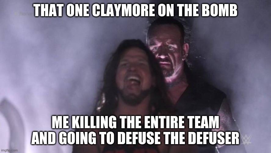 Rainbow six seige | THAT ONE CLAYMORE ON THE BOMB; ME KILLING THE ENTIRE TEAM AND GOING TO DEFUSE THE DEFUSER | image tagged in aj styles undertaker | made w/ Imgflip meme maker
