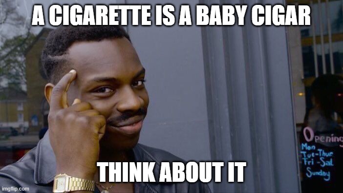 Roll Safe Think About It | A CIGARETTE IS A BABY CIGAR; THINK ABOUT IT | image tagged in memes,roll safe think about it | made w/ Imgflip meme maker