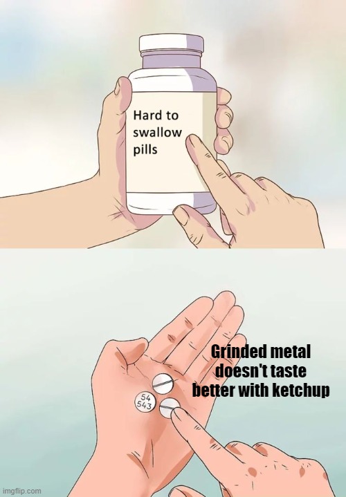 Its kind of disappointing | Grinded metal doesn't taste better with ketchup | image tagged in memes,hard to swallow pills | made w/ Imgflip meme maker