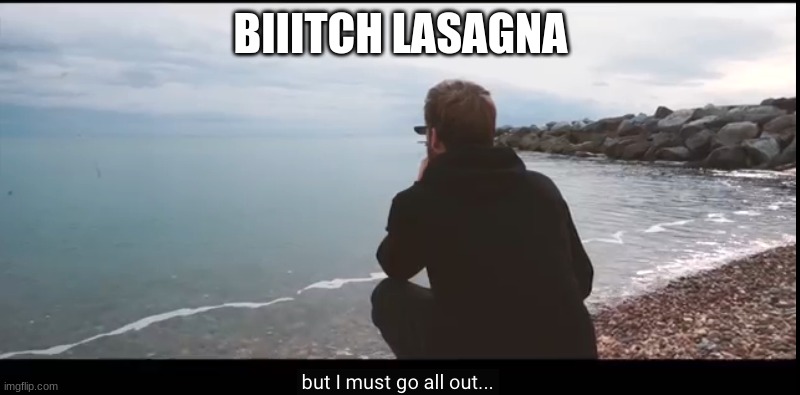 All out | BIIITCH LASAGNA | image tagged in all out | made w/ Imgflip meme maker