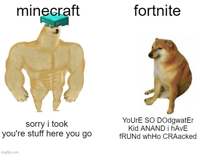 minecraftvs fortnite | minecraft; fortnite; sorry i took you're stuff here you go; YoUrE SO DOdgwatEr Kid ANAND i hAvE fRUNd whHo CRAacked | image tagged in memes,buff doge vs cheems | made w/ Imgflip meme maker