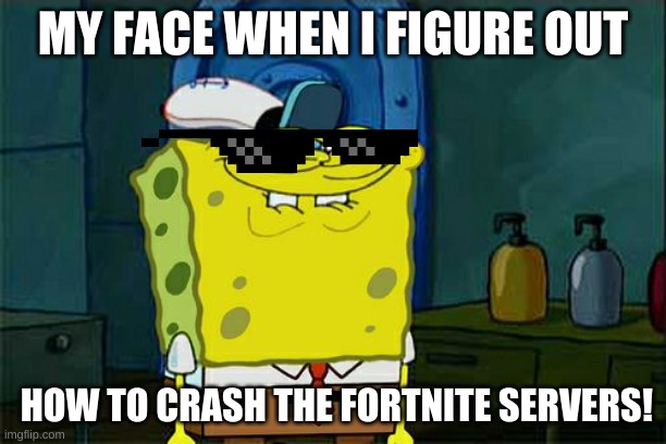 spungbob fortnite meme | MY FACE WHEN I FIGURE OUT; HOW TO CRASH THE FORTNITE SERVERS! | image tagged in memes,don't you squidward | made w/ Imgflip meme maker