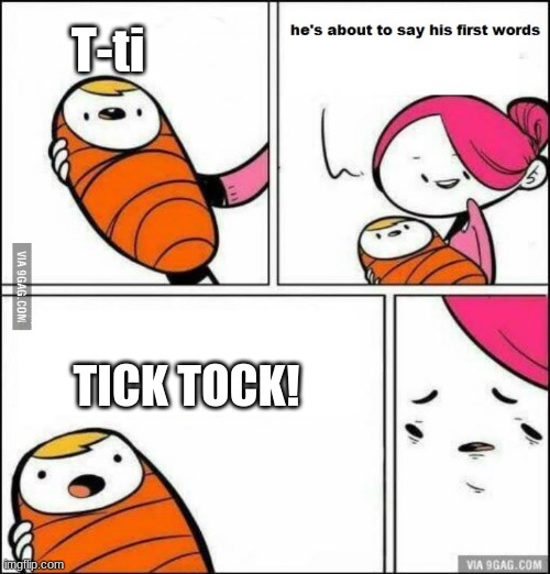 T-ti.....TICK TOCK (is bad) | T-ti; TICK TOCK! | image tagged in he is about to say his first words,memes,funny memes | made w/ Imgflip meme maker