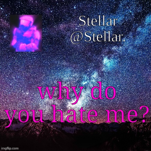 Stellar | why do you hate me? | image tagged in stellar | made w/ Imgflip meme maker