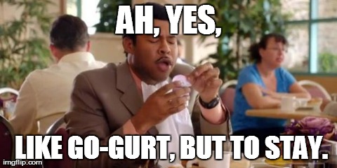 AH, YES,  LIKE GO-GURT, BUT TO STAY. | made w/ Imgflip meme maker