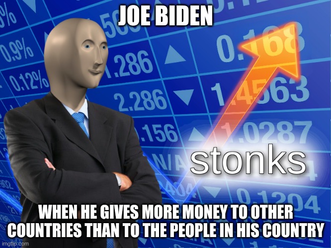 Politics theses days | JOE BIDEN; WHEN HE GIVES MORE MONEY TO OTHER COUNTRIES THAN TO THE PEOPLE IN HIS COUNTRY | image tagged in stonks | made w/ Imgflip meme maker