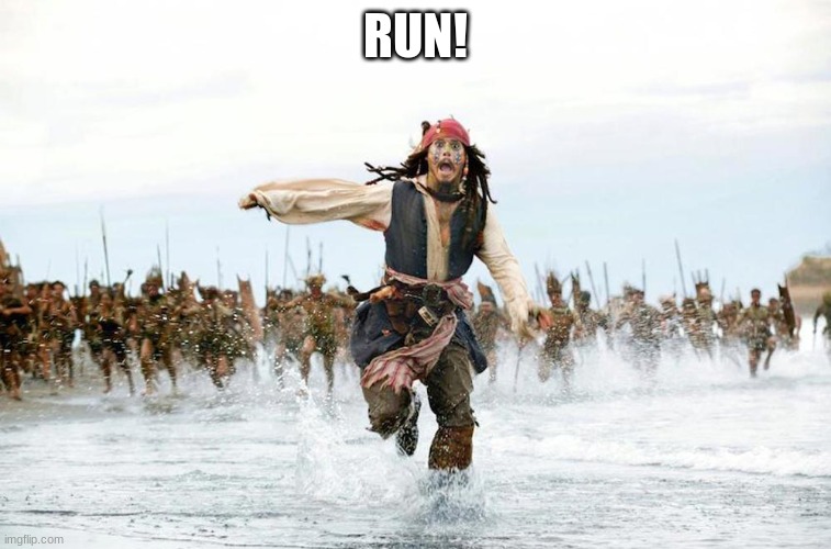 Jack sparrow running for his life  | RUN! | image tagged in jack sparrow running for his life | made w/ Imgflip meme maker