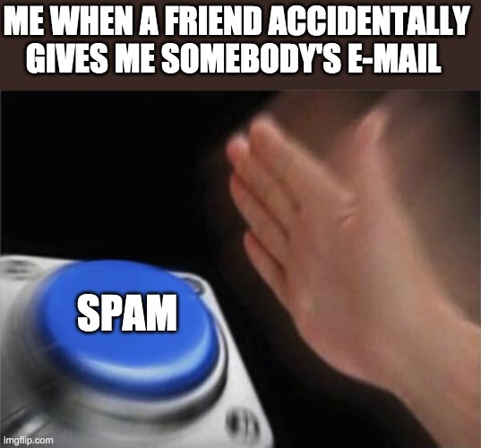 My friend showed me an e-mail | ME WHEN A FRIEND ACCIDENTALLY GIVES ME SOMEBODY'S E-MAIL; SPAM | image tagged in memes,blank nut button | made w/ Imgflip meme maker