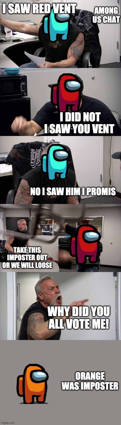 American Chopper Argument | I SAW RED VENT; AMONG US CHAT; I DID NOT I SAW YOU VENT; NO I SAW HIM I PROMIS; TAKE THIS IMPOSTER OUT OR WE WILL LOOSE; WHY DID YOU ALL VOTE ME! ORANGE WAS IMPOSTER | image tagged in memes,american chopper argument | made w/ Imgflip meme maker