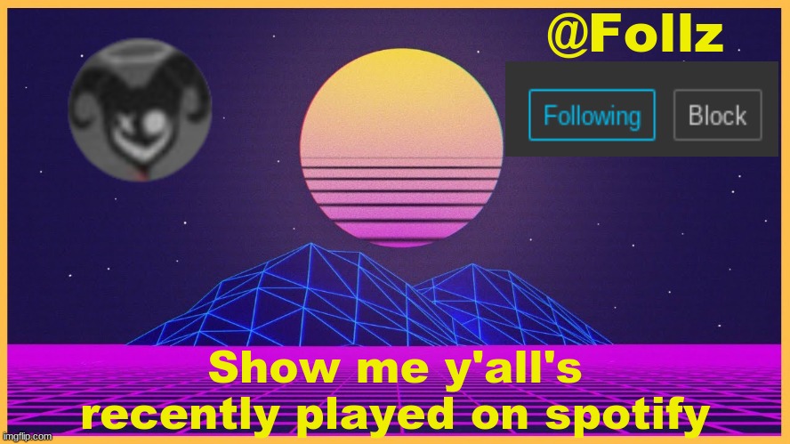 dew it | Show me y'all's recently played on spotify | image tagged in follz announcement 3 | made w/ Imgflip meme maker