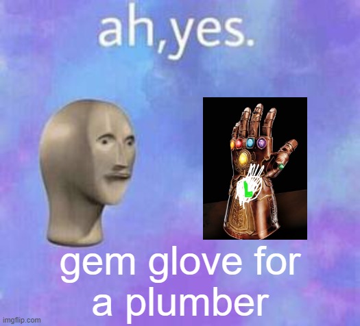 Ah yes | gem glove for
a plumber | image tagged in ah yes | made w/ Imgflip meme maker