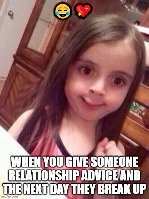 little girl oops face | 😂💖; WHEN YOU GIVE SOMEONE RELATIONSHIP ADVICE AND THE NEXT DAY THEY BREAK UP | image tagged in little girl oops face | made w/ Imgflip meme maker