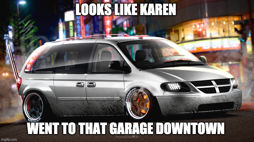 karen | LOOKS LIKE KAREN; WENT TO THAT GARAGE DOWNTOWN | image tagged in karen | made w/ Imgflip meme maker