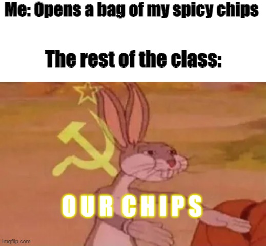 Bugs bunny communist | Me: Opens a bag of my spicy chips; The rest of the class:; O U R  C H I P S | image tagged in bugs bunny communist | made w/ Imgflip meme maker