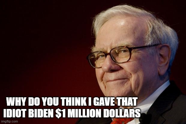 Warren Buffett | WHY DO YOU THINK I GAVE THAT IDIOT BIDEN $1 MILLION DOLLARS | image tagged in warren buffett | made w/ Imgflip meme maker