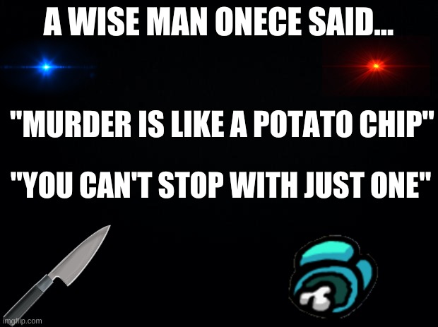 WeLp WhEn LiFe GiVeS yOu LeMoNs ........... | A WISE MAN ONECE SAID... "MURDER IS LIKE A POTATO CHIP"; "YOU CAN'T STOP WITH JUST ONE" | image tagged in black background,dw sign won't stop me because i can't read | made w/ Imgflip meme maker