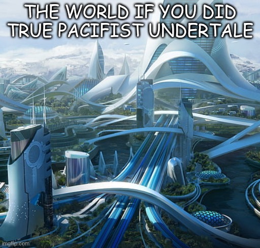 the world if... | THE WORLD IF YOU DID TRUE PACIFIST UNDERTALE | image tagged in the world if | made w/ Imgflip meme maker