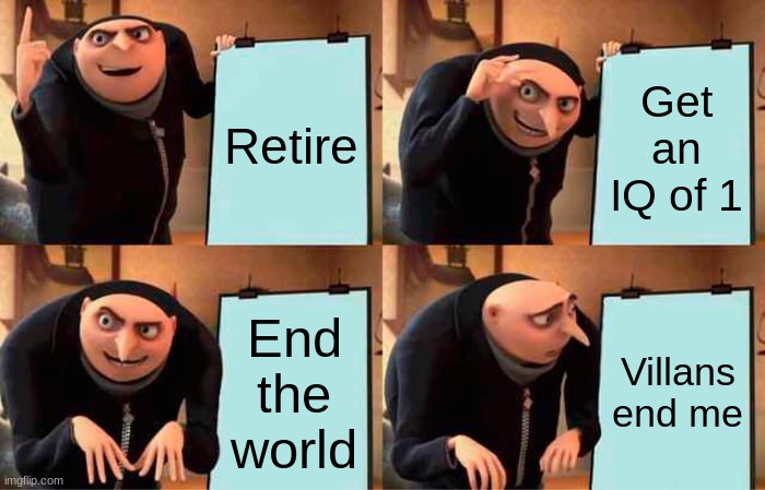 Gru's Plan | Retire; Get an IQ of 1; End the world; Villans end me | image tagged in memes,gru's plan | made w/ Imgflip meme maker