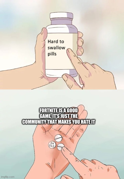 no redditors allowed | FORTNITE IS A GOOD GAME, IT'S JUST THE COMMUNITY THAT MAKES YOU HATE IT | image tagged in memes,hard to swallow pills | made w/ Imgflip meme maker