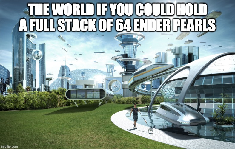 Futuristic Utopia | THE WORLD IF YOU COULD HOLD A FULL STACK OF 64 ENDER PEARLS | image tagged in futuristic utopia | made w/ Imgflip meme maker