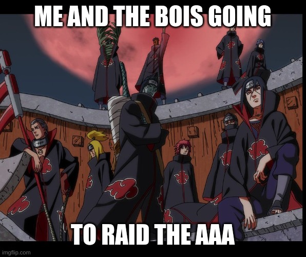 Me and da BOIIIIIIs | ME AND THE BOIS GOING; TO RAID THE AAA | image tagged in akatsuki naruto meme | made w/ Imgflip meme maker