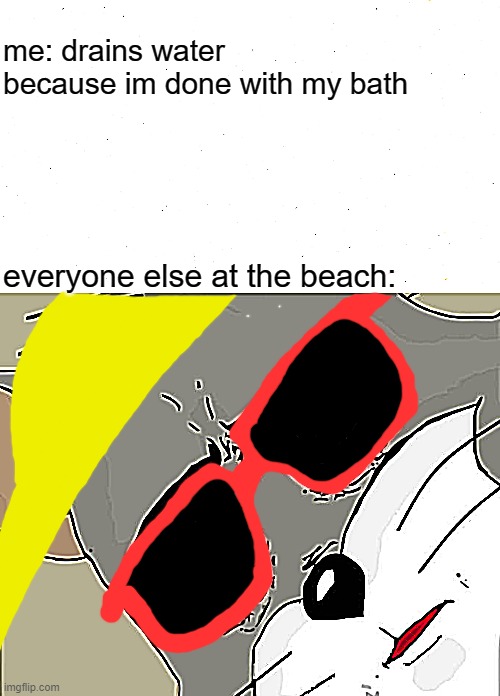i see nothing wrong | me: drains water because im done with my bath; everyone else at the beach: | image tagged in memes,unsettled tom | made w/ Imgflip meme maker
