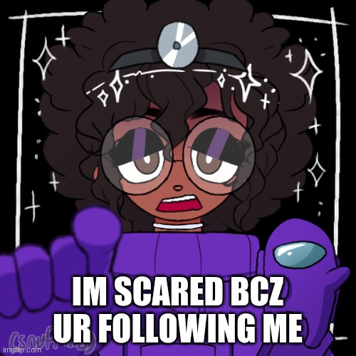 IM SCARED BCZ UR FOLLOWING ME | made w/ Imgflip meme maker